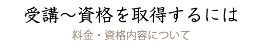受講~資格を取得するには-料金・資格内容について